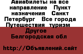 Авиабилеты на все направление › Пункт назначения ­ Санкт-Петербург - Все города Путешествия, туризм » Другое   . Белгородская обл.